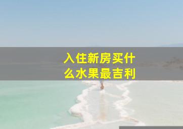 入住新房买什么水果最吉利