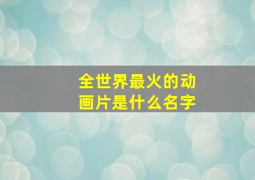 全世界最火的动画片是什么名字