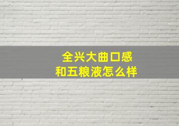 全兴大曲口感和五粮液怎么样