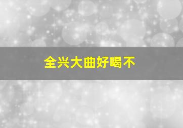 全兴大曲好喝不