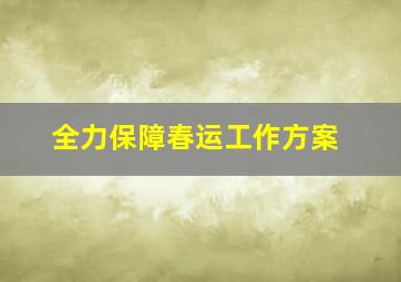 全力保障春运工作方案