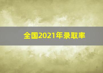 全国2021年录取率