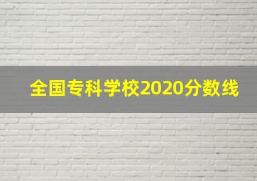 全国专科学校2020分数线