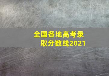 全国各地高考录取分数线2021