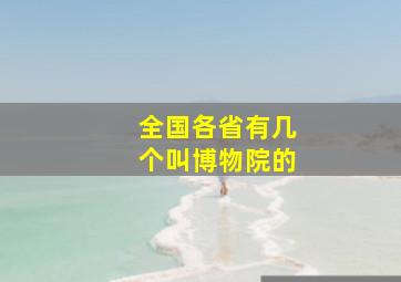 全国各省有几个叫博物院的