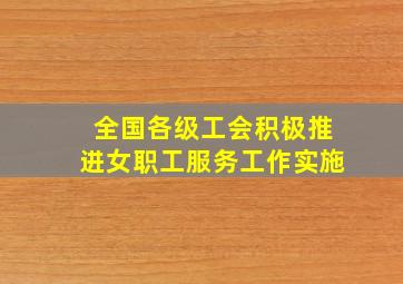 全国各级工会积极推进女职工服务工作实施