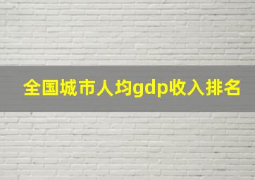 全国城市人均gdp收入排名