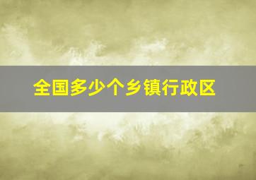 全国多少个乡镇行政区