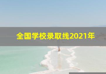 全国学校录取线2021年