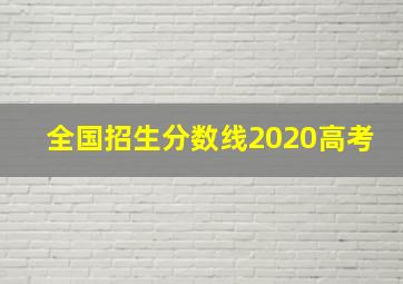 全国招生分数线2020高考