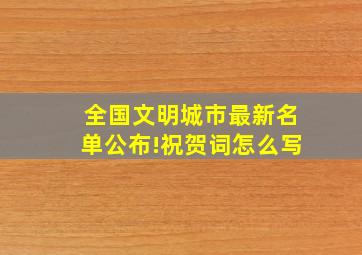 全国文明城市最新名单公布!祝贺词怎么写