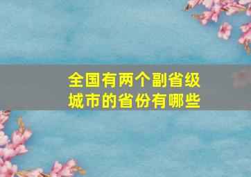 全国有两个副省级城市的省份有哪些