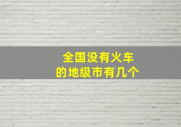 全国没有火车的地级市有几个