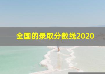 全国的录取分数线2020