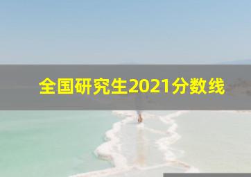 全国研究生2021分数线