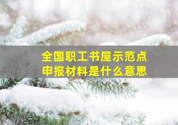 全国职工书屋示范点申报材料是什么意思