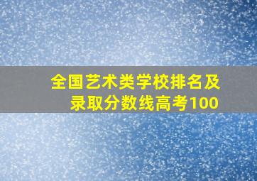 全国艺术类学校排名及录取分数线高考100