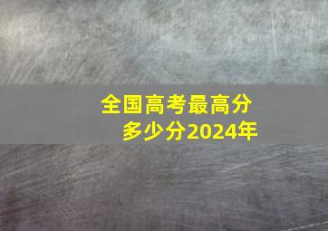 全国高考最高分多少分2024年