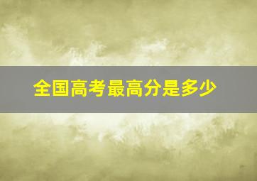 全国高考最高分是多少