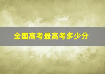 全国高考最高考多少分