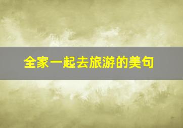 全家一起去旅游的美句