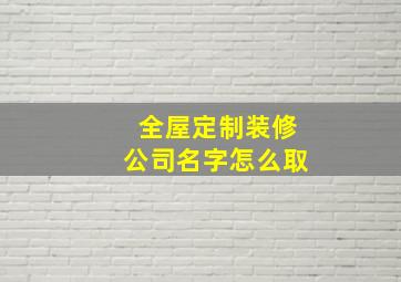 全屋定制装修公司名字怎么取