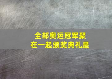 全部奥运冠军聚在一起颁奖典礼是