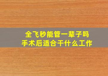 全飞秒能管一辈子吗手术后适合干什么工作