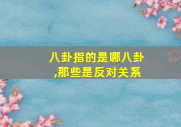 八卦指的是哪八卦,那些是反对关系