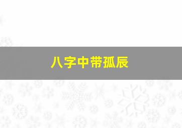 八字中带孤辰