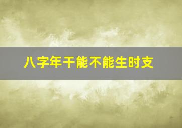 八字年干能不能生时支