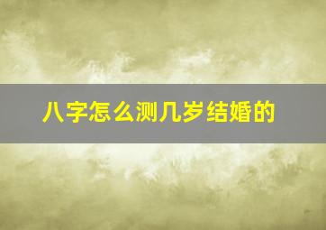 八字怎么测几岁结婚的