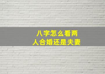 八字怎么看两人合婚还是夫妻