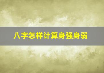 八字怎样计算身强身弱