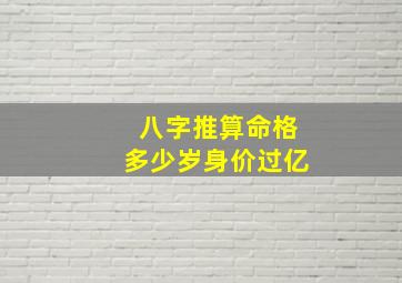 八字推算命格多少岁身价过亿