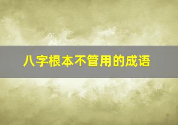 八字根本不管用的成语