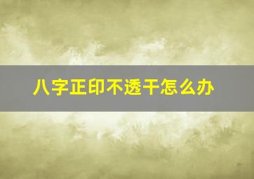 八字正印不透干怎么办