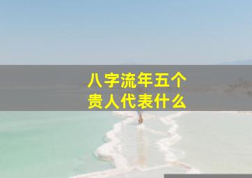 八字流年五个贵人代表什么