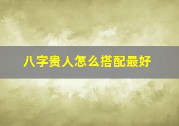 八字贵人怎么搭配最好