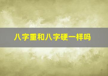 八字重和八字硬一样吗