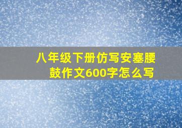 八年级下册仿写安塞腰鼓作文600字怎么写