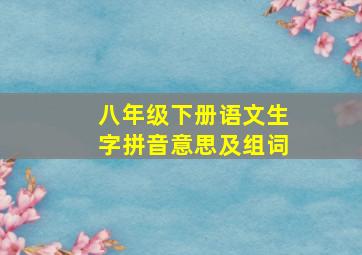 八年级下册语文生字拼音意思及组词