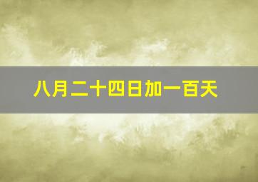 八月二十四日加一百天