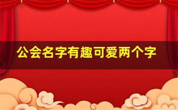 公会名字有趣可爱两个字