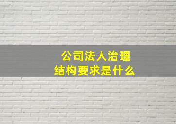 公司法人治理结构要求是什么