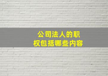 公司法人的职权包括哪些内容