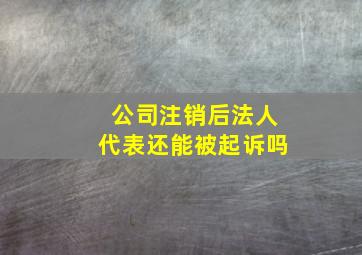 公司注销后法人代表还能被起诉吗