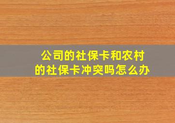 公司的社保卡和农村的社保卡冲突吗怎么办