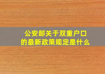 公安部关于双重户口的最新政策规定是什么