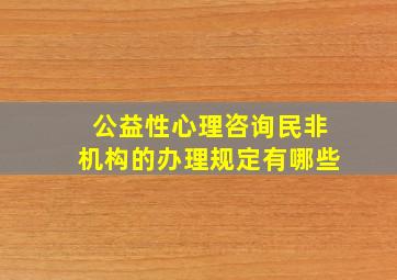 公益性心理咨询民非机构的办理规定有哪些